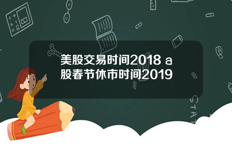 美股交易时间2018 a股春节休市时间2019